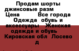 Продам шорты джинсовые разм. 44-46 › Цена ­ 700 - Все города Одежда, обувь и аксессуары » Женская одежда и обувь   . Кировская обл.,Лосево д.